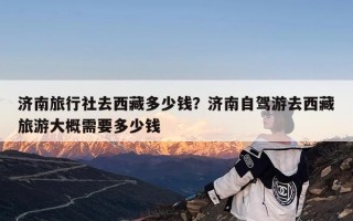 济南旅行社去西藏多少钱？济南自驾游去西藏旅游大概需要多少钱