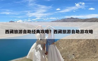 西藏旅游自助经典攻略？西藏旅游自助游攻略