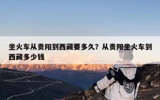 坐火车从贵阳到西藏要多久？从贵阳坐火车到西藏多少钱