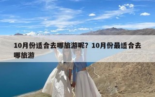 10月份适合去哪旅游呢？10月份最适合去哪旅游
