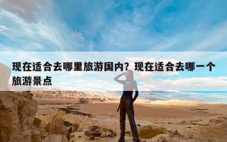 现在适合去哪里旅游国内？现在适合去哪一个旅游景点
