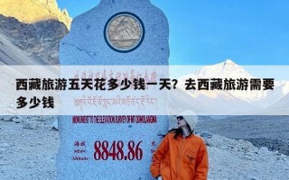 西藏旅游五天花多少钱一天？去西藏旅游需要多少钱