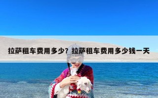 拉萨租车费用多少？拉萨租车费用多少钱一天
