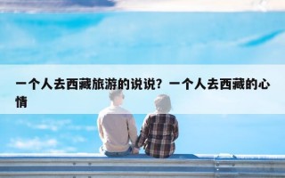 一个人去西藏旅游的说说？一个人去西藏的心情