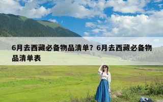 6月去西藏必备物品清单？6月去西藏必备物品清单表