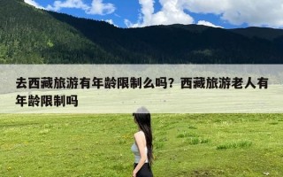 去西藏旅游有年龄限制么吗？西藏旅游老人有年龄限制吗