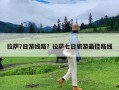 拉萨7日游线路？拉萨七日旅游最佳路线
