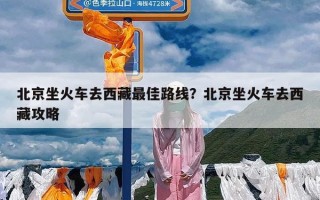 北京坐火车去西藏最佳路线？北京坐火车去西藏攻略