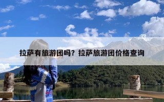拉萨有旅游团吗？拉萨旅游团价格查询