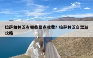 拉萨和林芝有哪些景点收费？拉萨林芝自驾游攻略