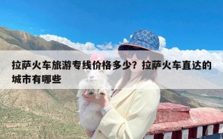 拉萨火车旅游专线价格多少？拉萨火车直达的城市有哪些