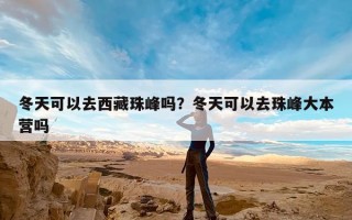 冬天可以去西藏珠峰吗？冬天可以去珠峰大本营吗