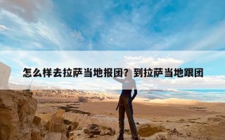 怎么样去拉萨当地报团？到拉萨当地跟团