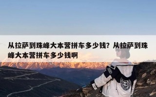 从拉萨到珠峰大本营拼车多少钱？从拉萨到珠峰大本营拼车多少钱啊