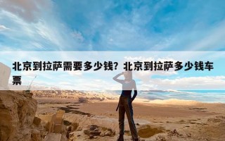 北京到拉萨需要多少钱？北京到拉萨多少钱车票