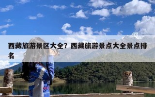 西藏旅游景区大全？西藏旅游景点大全景点排名