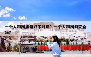 一个人跟团旅游好不好玩？一个人跟团游安全吗?