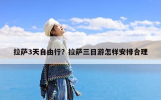 拉萨3天自由行？拉萨三日游怎样安排合理