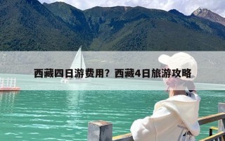 西藏四日游费用？西藏4日旅游攻略