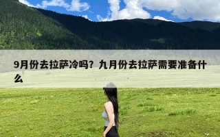 9月份去拉萨冷吗？九月份去拉萨需要准备什么