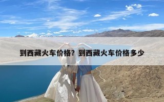 到西藏火车价格？到西藏火车价格多少