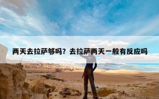 两天去拉萨够吗？去拉萨两天一般有反应吗