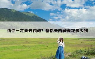 情侣一定要去西藏？情侣去西藏要花多少钱