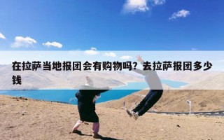 在拉萨当地报团会有购物吗？去拉萨报团多少钱