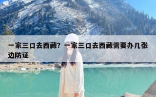 一家三口去西藏？一家三口去西藏需要办几张边防证