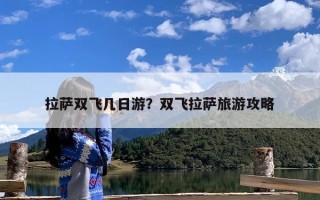 拉萨双飞几日游？双飞拉萨旅游攻略