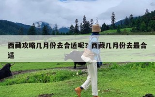 西藏攻略几月份去合适呢？西藏几月份去最合适
