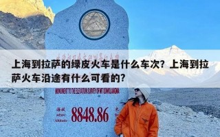 上海到拉萨的绿皮火车是什么车次？上海到拉萨火车沿途有什么可看的?