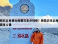 跟团去西藏大概要花多少钱呢？跟旅游团去西藏多少钱