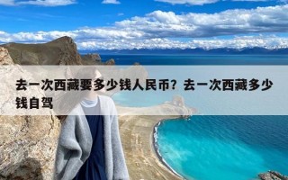 去一次西藏要多少钱人民币？去一次西藏多少钱自驾