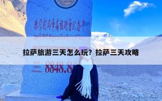 拉萨旅游三天怎么玩？拉萨三天攻略