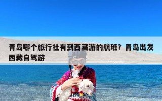青岛哪个旅行社有到西藏游的航班？青岛出发西藏自驾游