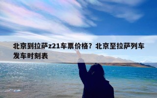 北京到拉萨z21车票价格？北京至拉萨列车发车时刻表