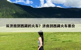 从济南到西藏的火车？济南到西藏火车票价