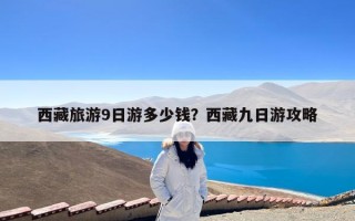 西藏旅游9日游多少钱？西藏九日游攻略