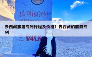 去西藏旅游专列行程及价格？去西藏的旅游专列