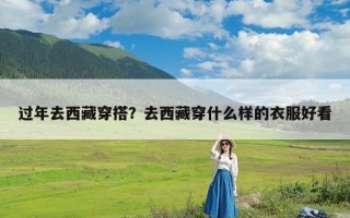 过年去西藏穿搭？去西藏穿什么样的衣服好看