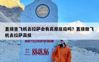 直接坐飞机去拉萨会有高原反应吗？直接做飞机去拉萨高反