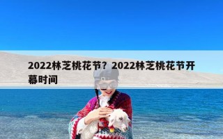 2022林芝桃花节？2022林芝桃花节开幕时间