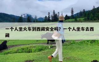 一个人坐火车到西藏安全吗？一个人坐车去西藏