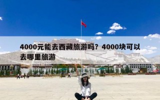 4000元能去西藏旅游吗？4000块可以去哪里旅游