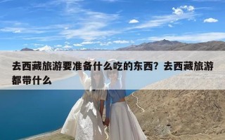 去西藏旅游要准备什么吃的东西？去西藏旅游都带什么