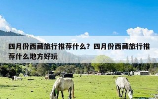 四月份西藏旅行推荐什么？四月份西藏旅行推荐什么地方好玩