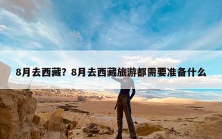 8月去西藏？8月去西藏旅游都需要准备什么