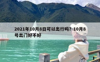 2021年10月8日可以出行吗？10月8号出门好不好