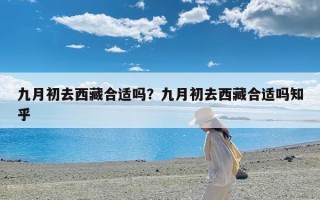 九月初去西藏合适吗？九月初去西藏合适吗知乎